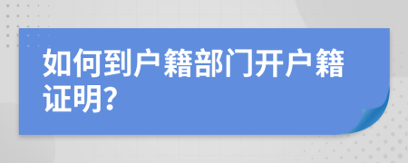 如何到户籍部门开户籍证明？