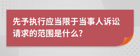 先予执行应当限于当事人诉讼请求的范围是什么？