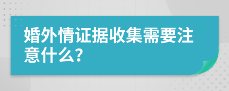 婚外情证据收集需要注意什么？