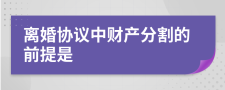 离婚协议中财产分割的前提是