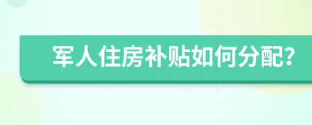 军人住房补贴如何分配？