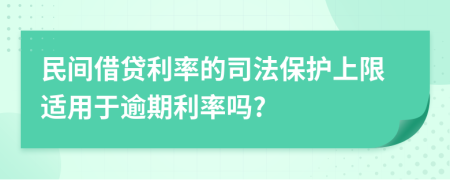 民间借贷利率的司法保护上限适用于逾期利率吗?