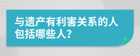 与遗产有利害关系的人包括哪些人？