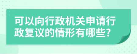 可以向行政机关申请行政复议的情形有哪些?