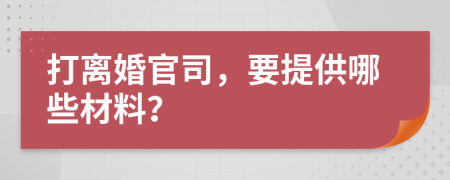 打离婚官司，要提供哪些材料？