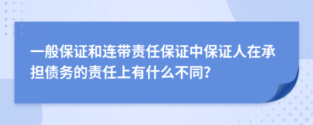 一般保证和连带责任保证中保证人在承担债务的责任上有什么不同？