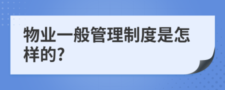 物业一般管理制度是怎样的?