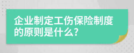 企业制定工伤保险制度的原则是什么?