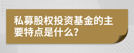 私募股权投资基金的主要特点是什么？