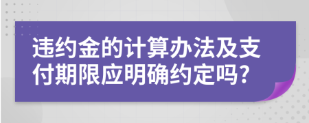 违约金的计算办法及支付期限应明确约定吗?