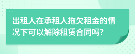 出租人在承租人拖欠租金的情况下可以解除租赁合同吗?