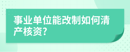 事业单位能改制如何清产核资?