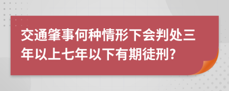 交通肇事何种情形下会判处三年以上七年以下有期徒刑?