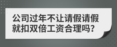 公司过年不让请假请假就扣双倍工资合理吗？