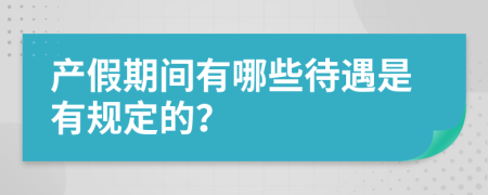 产假期间有哪些待遇是有规定的？