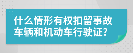 什么情形有权扣留事故车辆和机动车行驶证?