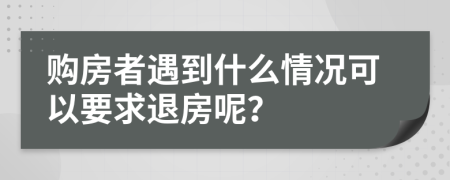 购房者遇到什么情况可以要求退房呢？