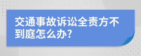 交通事故诉讼全责方不到庭怎么办?