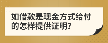 如借款是现金方式给付的怎样提供证明？