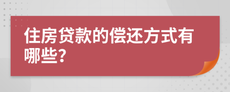 住房贷款的偿还方式有哪些？