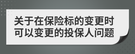 关于在保险标的变更时可以变更的投保人问题