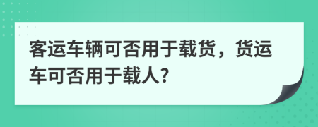 客运车辆可否用于载货，货运车可否用于载人?