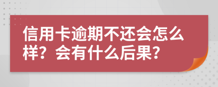 信用卡逾期不还会怎么样？会有什么后果？