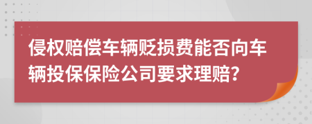 侵权赔偿车辆贬损费能否向车辆投保保险公司要求理赔？