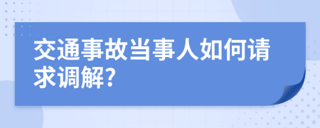 交通事故当事人如何请求调解?