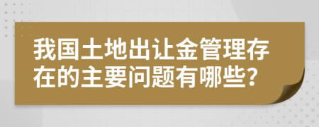 我国土地出让金管理存在的主要问题有哪些？