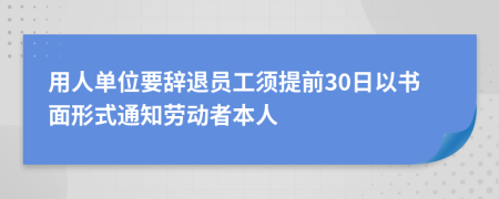 用人单位要辞退员工须提前30日以书面形式通知劳动者本人