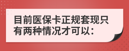 目前医保卡正规套现只有两种情况才可以：