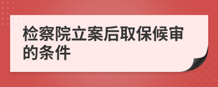 检察院立案后取保候审的条件