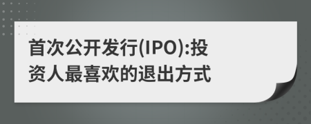 首次公开发行(IPO):投资人最喜欢的退出方式