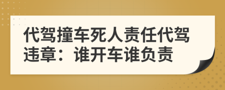 代驾撞车死人责任代驾违章：谁开车谁负责