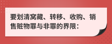 要划清窝藏、转移、收购、销售赃物罪与非罪的界限：