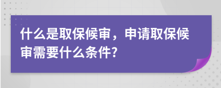 什么是取保候审，申请取保候审需要什么条件?