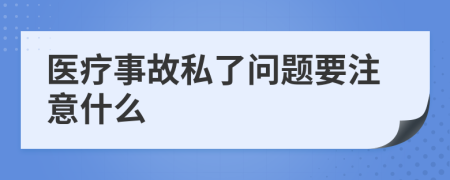 医疗事故私了问题要注意什么