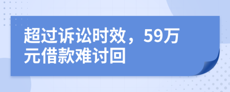 超过诉讼时效，59万元借款难讨回