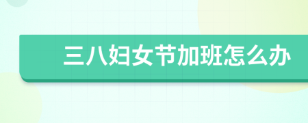 三八妇女节加班怎么办