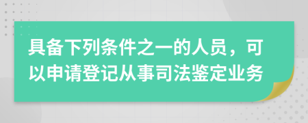 具备下列条件之一的人员，可以申请登记从事司法鉴定业务