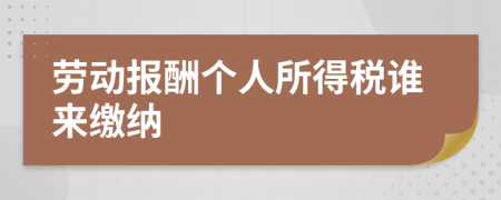 劳动报酬个人所得税谁来缴纳