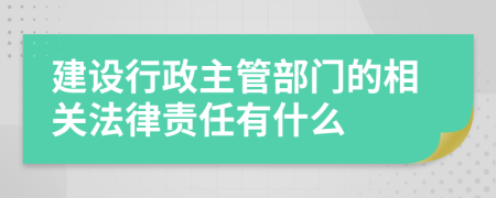 建设行政主管部门的相关法律责任有什么