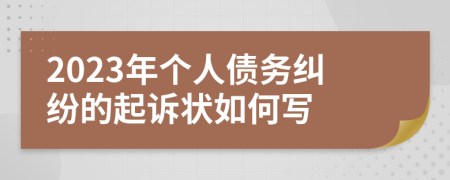 2023年个人债务纠纷的起诉状如何写