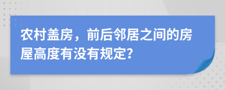 农村盖房，前后邻居之间的房屋高度有没有规定？