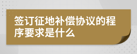 签订征地补偿协议的程序要求是什么