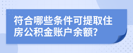 符合哪些条件可提取住房公积金账户余额？