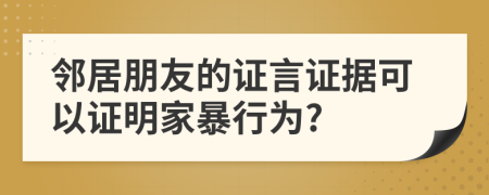 邻居朋友的证言证据可以证明家暴行为?