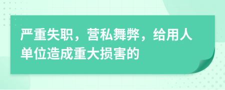 严重失职，营私舞弊，给用人单位造成重大损害的