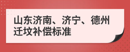 山东济南、济宁、德州迁坟补偿标准